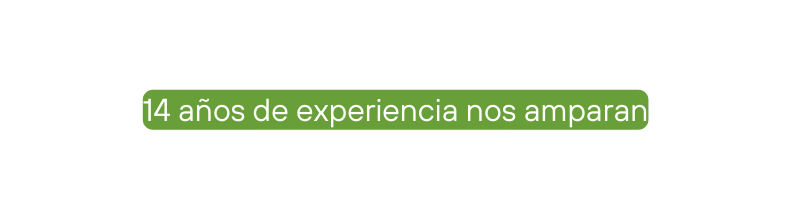 14 años de experiencia nos amparan