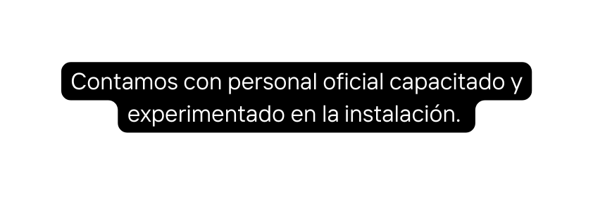Contamos con personal oficial capacitado y experimentado en la instalación